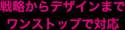 戦略からデザインまでワンストップで対応