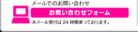 メールでのお問い合わせはこちら ※メール受付は24時間承っております。