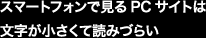 スマートフォンで見るPCサイトは文字が小さくて読みづらい