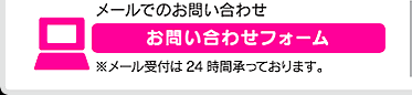 メールでのお問い合わせはこちら ※メール受付は24時間承っております。