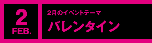 2月のイベントテーマ「バレンタイン」