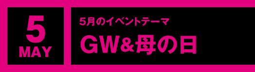 5月のイベントテーマ「GW＆母の日」