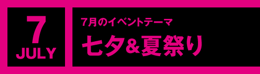 7月のイベントテーマ「七夕＆夏祭り」