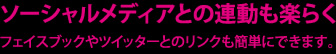 ソーシャルメディアとの連動も楽らく フェイスブックやツイッターとのリンクも簡単にできます。